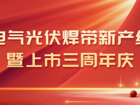 利来国国际网站电气光伏焊带新产线投产暨上市三周年庆